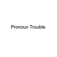 Pronoun Trouble
